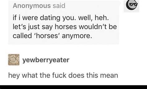 if i were dating you horses wouldnt be called horses anymore